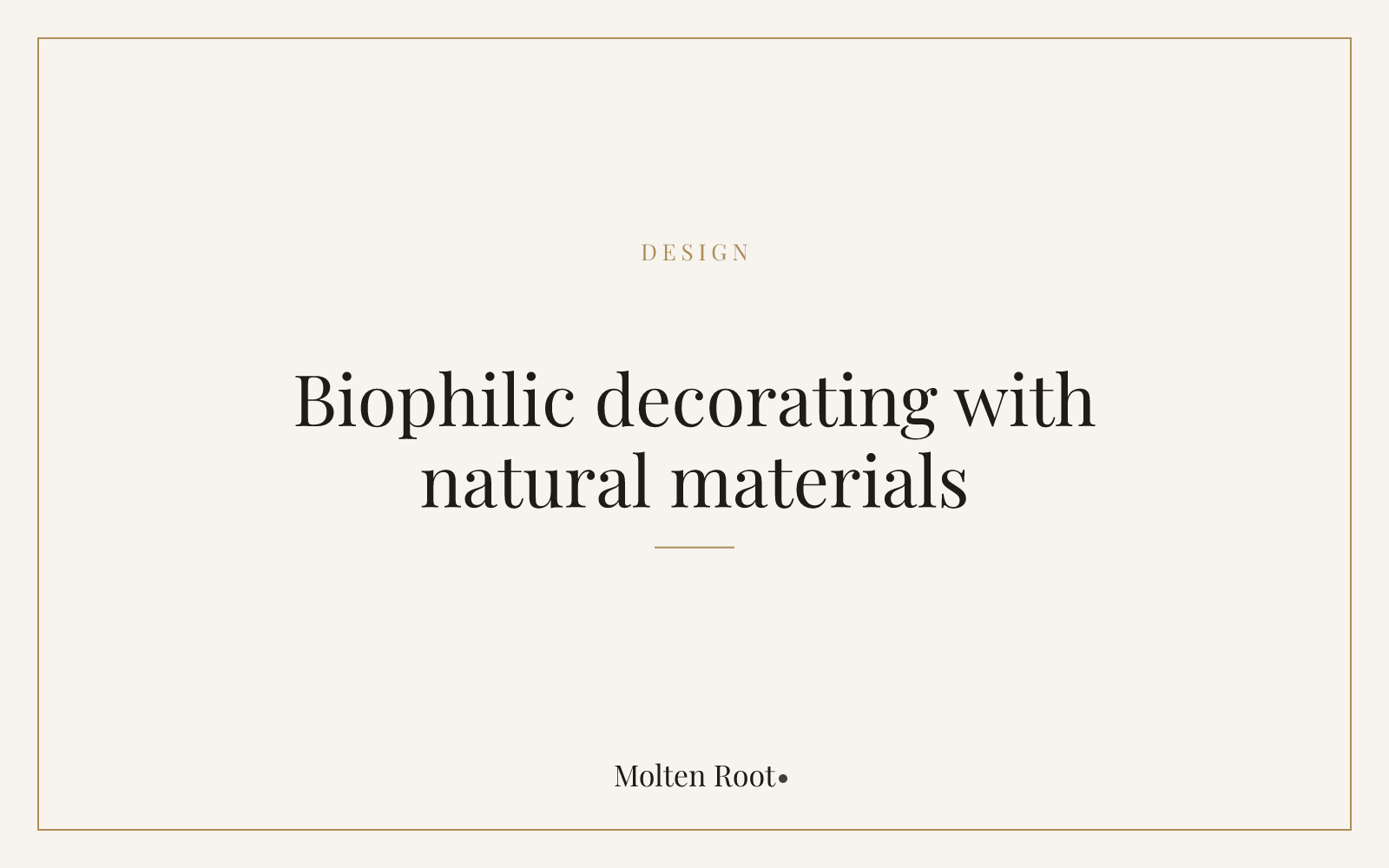 Biophilic Decorating: Bringing Natural Materials Indoors - Molten Root